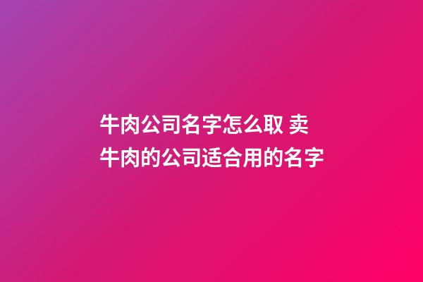 牛肉公司名字怎么取 卖牛肉的公司适合用的名字